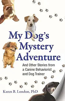 My Dog’s Mystery Adventure: And Other Stories From a Canine Behaviorist and Dog Trainer by Karen B. London, PhD