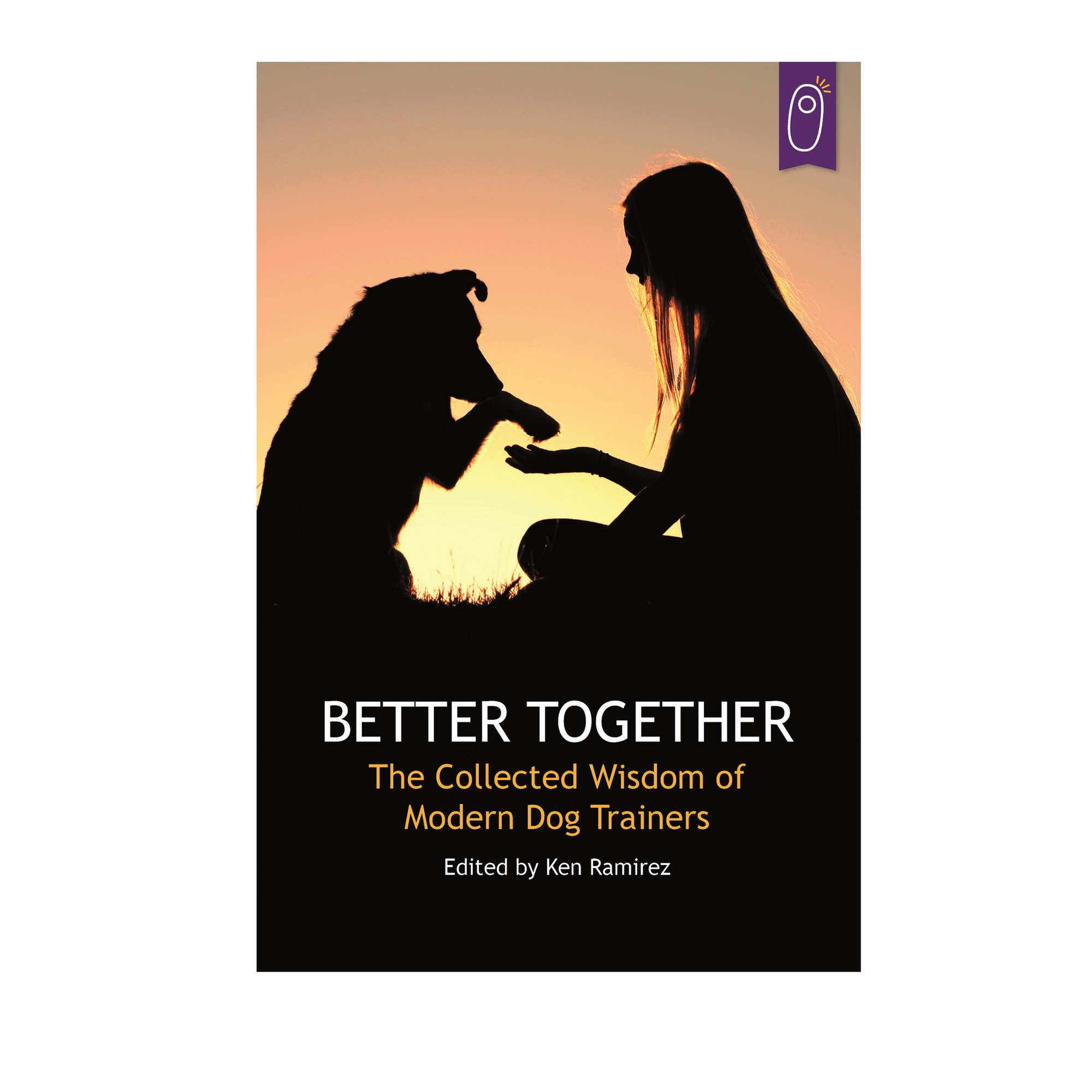 Better Together: The Collected Wisdom of Modern Dog Trainers Edited by Ken Ramirez