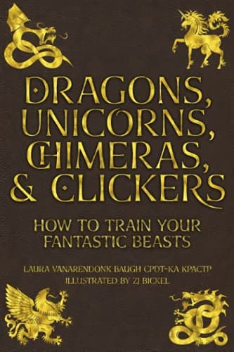 Dragons, Unicorns, Chimeras & Clickers by Laura VanArendonk Baugh EXPO24